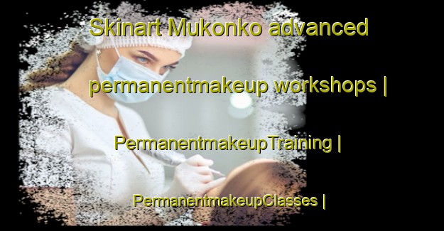 Skinart Mukonko advanced permanentmakeup workshops | PermanentmakeupTraining | PermanentmakeupClasses | SkinartTraining-the Democratic Republic of the Congo